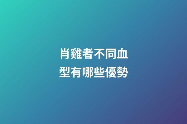 肖雞者不同血型有哪些優勢