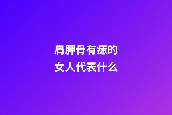 肩胛骨有痣的女人代表什么