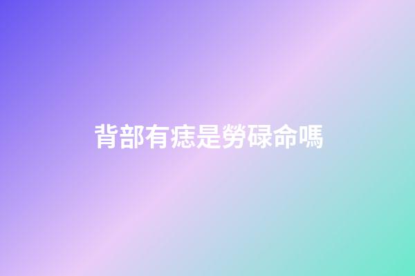 背部有痣是勞碌命嗎