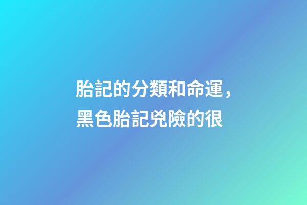 胎記的分類和命運，黑色胎記兇險的很