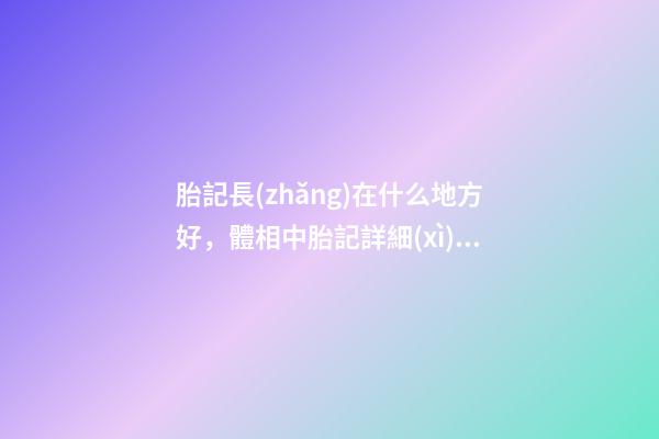 胎記長(zhǎng)在什么地方好，體相中胎記詳細(xì)分析