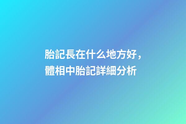 胎記長在什么地方好，體相中胎記詳細分析