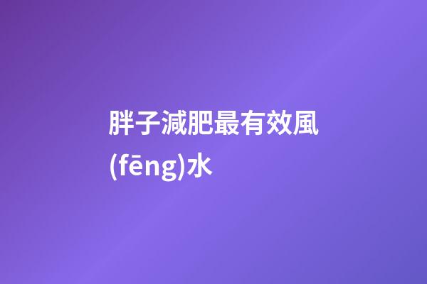 胖子減肥最有效風(fēng)水