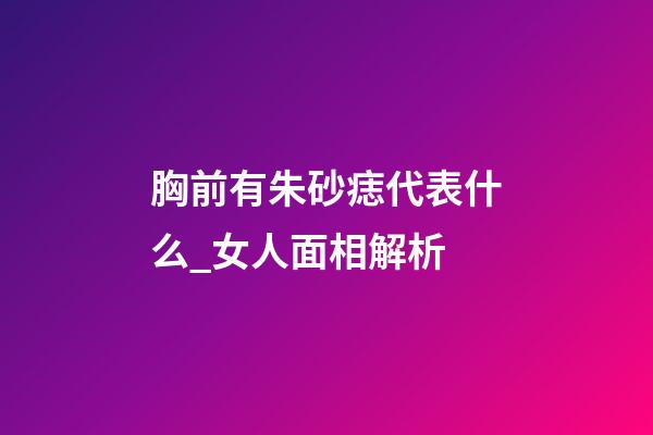 胸前有朱砂痣代表什么_女人面相解析