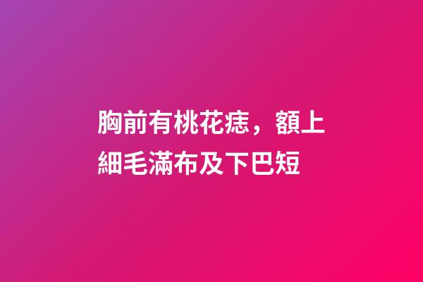 胸前有桃花痣，額上細毛滿布及下巴短