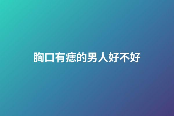 胸口有痣的男人好不好