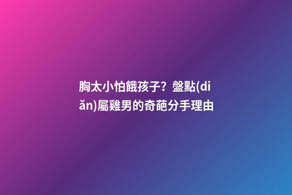 胸太小怕餓孩子？盤點(diǎn)屬雞男的奇葩分手理由