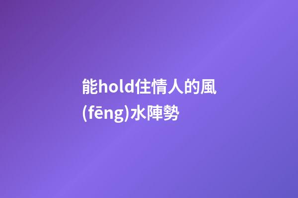 能hold住情人的風(fēng)水陣勢
