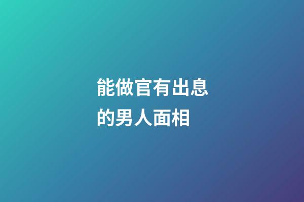 能做官有出息的男人面相