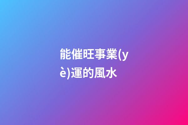 能催旺事業(yè)運的風水