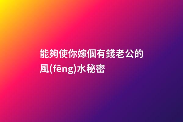 能夠使你嫁個有錢老公的風(fēng)水秘密