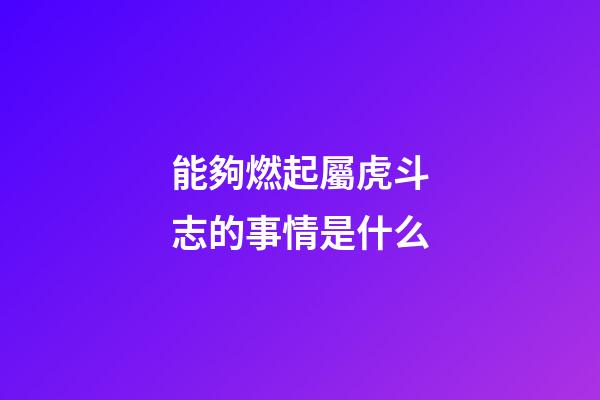 能夠燃起屬虎斗志的事情是什么