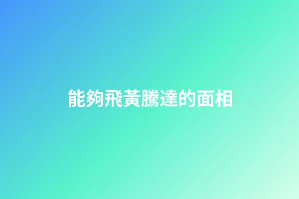 能夠飛黃騰達的面相