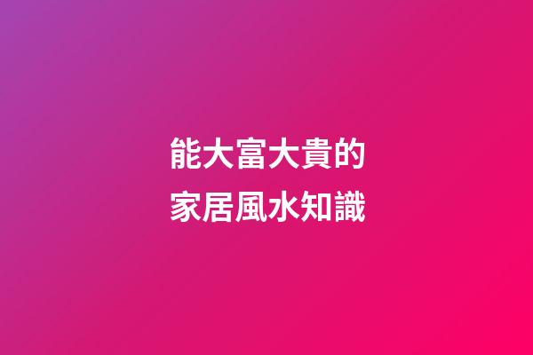 能大富大貴的家居風水知識