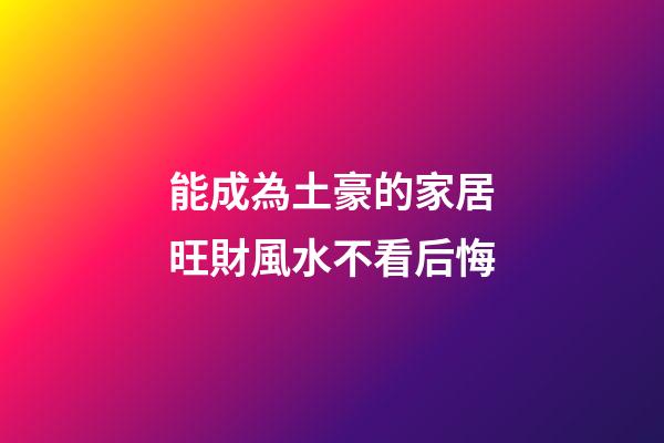 能成為土豪的家居旺財風水不看后悔