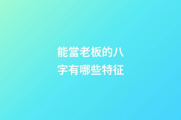 能當老板的八字有哪些特征