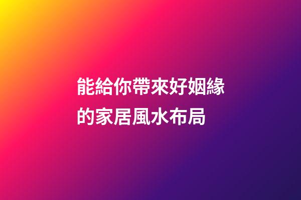 能給你帶來好姻緣的家居風水布局