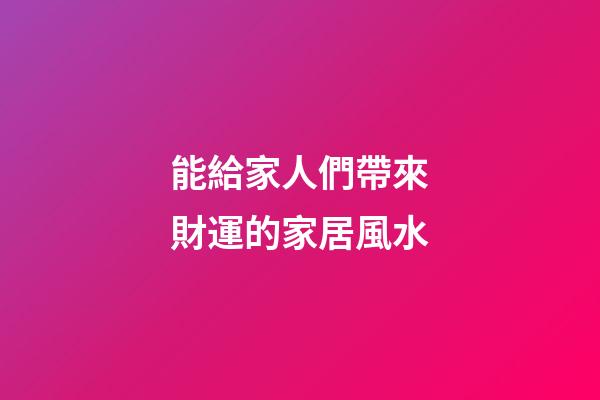 能給家人們帶來財運的家居風水