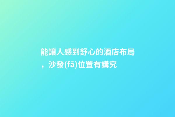 能讓人感到舒心的酒店布局，沙發(fā)位置有講究