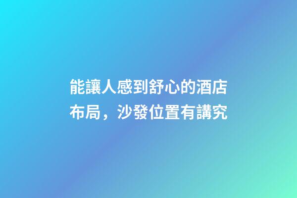能讓人感到舒心的酒店布局，沙發位置有講究