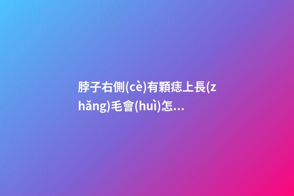 脖子右側(cè)有顆痣上長(zhǎng)毛會(huì)怎么樣？