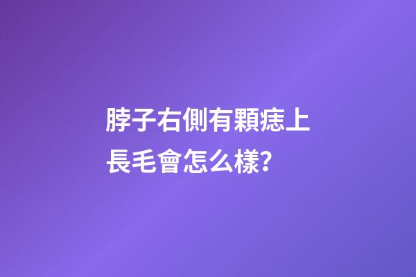 脖子右側有顆痣上長毛會怎么樣？