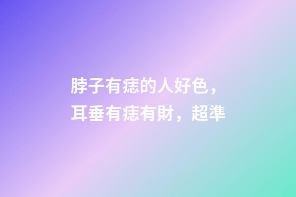 脖子有痣的人好色，耳垂有痣有財，超準