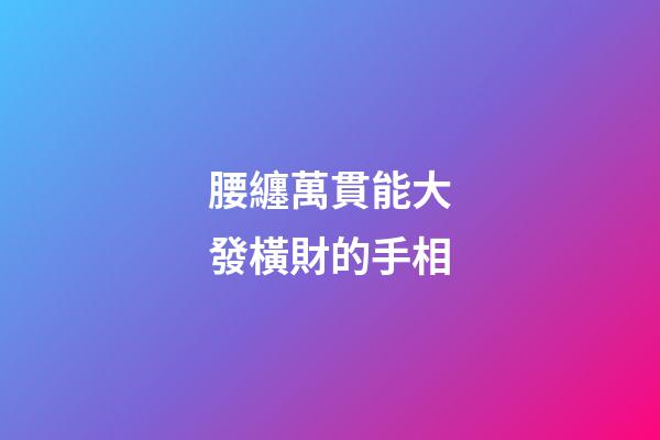 腰纏萬貫能大發橫財的手相