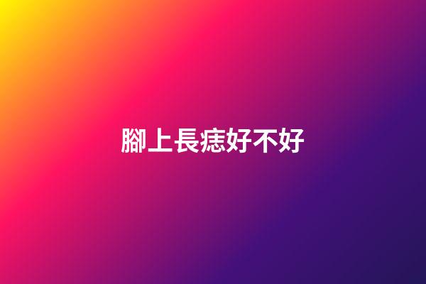 腳上長痣好不好?