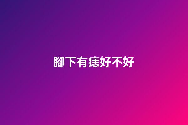 腳下有痣好不好