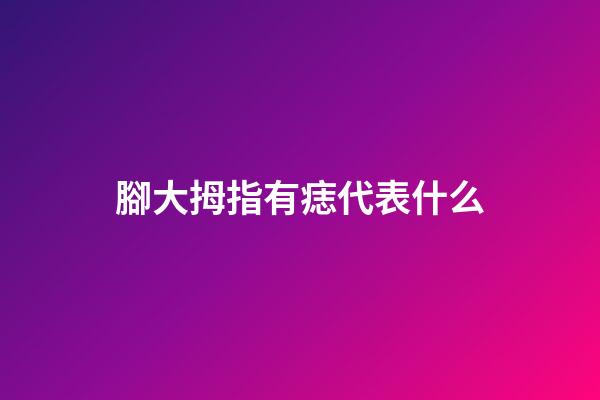 腳大拇指有痣代表什么