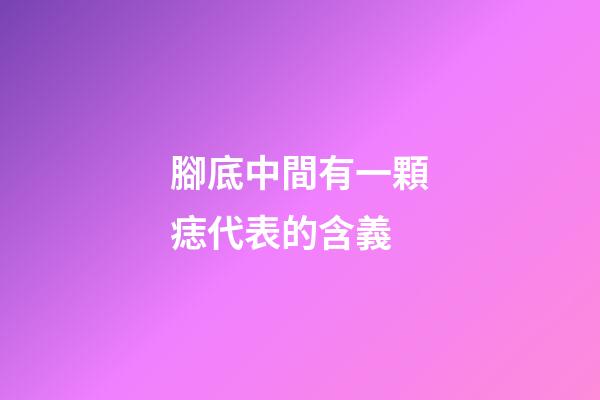 腳底中間有一顆痣代表的含義