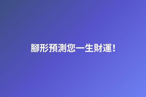 腳形預測您一生財運！