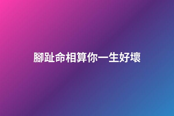 腳趾命相算你一生好壞