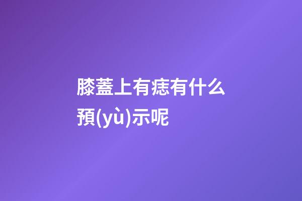 膝蓋上有痣有什么預(yù)示呢