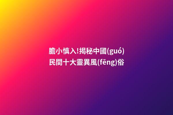膽小慎入!揭秘中國(guó)民間十大靈異風(fēng)俗