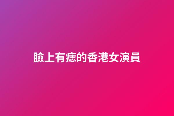 臉上有痣的香港女演員