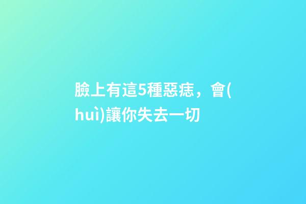 臉上有這5種惡痣，會(huì)讓你失去一切