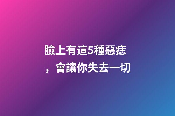 臉上有這5種惡痣，會讓你失去一切