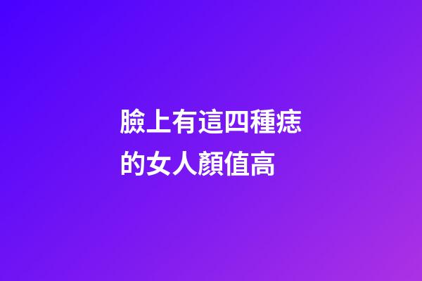 臉上有這四種痣的女人顏值高
