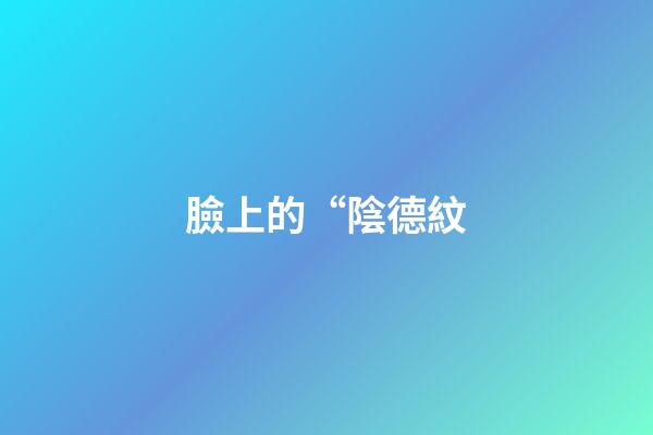 臉上的“陰德紋