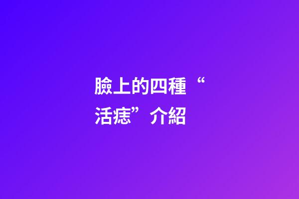 臉上的四種“活痣”介紹