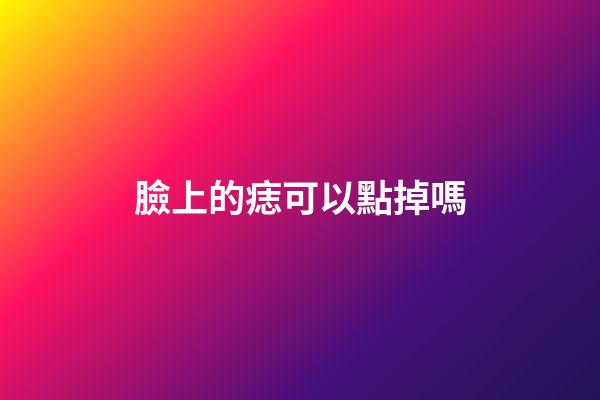臉上的痣可以點掉嗎
