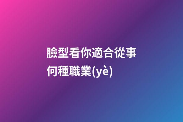 臉型看你適合從事何種職業(yè)