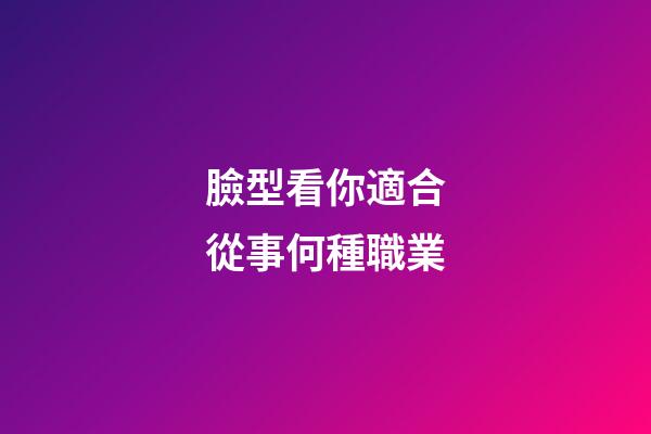 臉型看你適合從事何種職業
