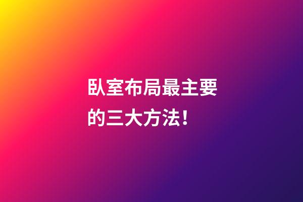 臥室布局最主要的三大方法！