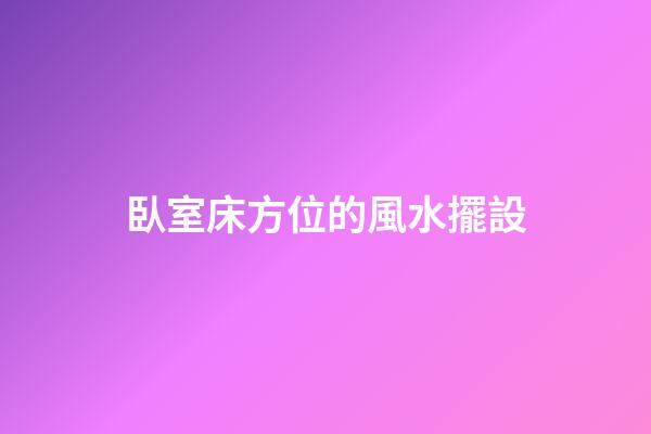 臥室床方位的風水擺設