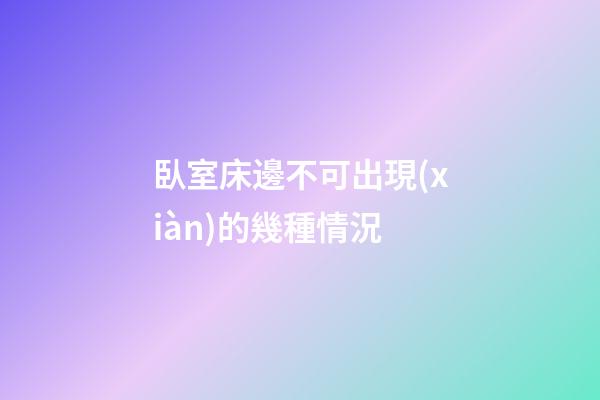 臥室床邊不可出現(xiàn)的幾種情況