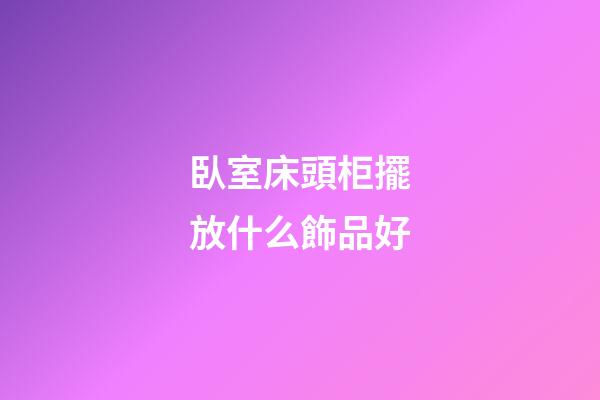 臥室床頭柜擺放什么飾品好