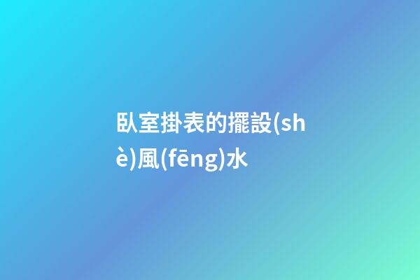 臥室掛表的擺設(shè)風(fēng)水